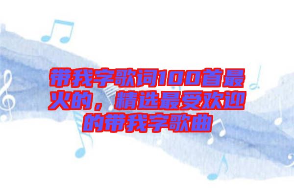 帶我字歌詞100首最火的，精選最受歡迎的帶我字歌曲