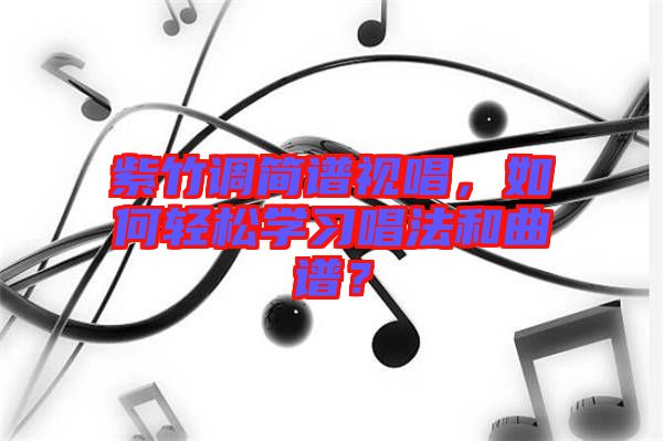 紫竹調(diào)簡譜視唱，如何輕松學(xué)習(xí)唱法和曲譜？