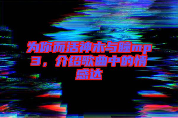 為你而活神木與瞳mp3，介紹歌曲中的情感達(dá)