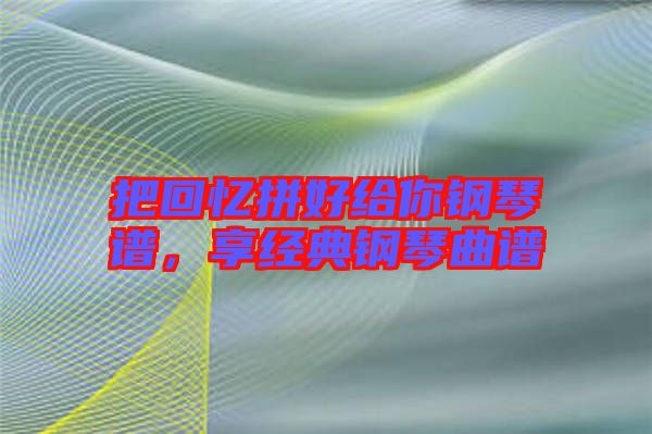 把回憶拼好給你鋼琴譜，享經(jīng)典鋼琴曲譜
