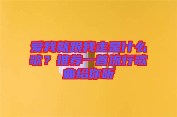 愛我就跟我走是什么歌？推薦一首流行歌曲給你聽
