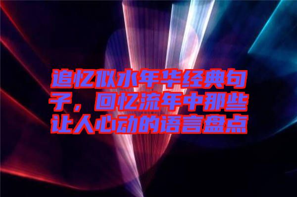 追憶似水年華經(jīng)典句子，回憶流年中那些讓人心動(dòng)的語(yǔ)言盤(pán)點(diǎn)