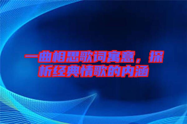 一曲相思歌詞寓意，探析經典情歌的內涵