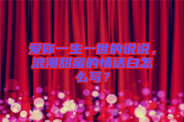 愛你一生一世的說說，浪漫甜蜜的情話白怎么寫？
