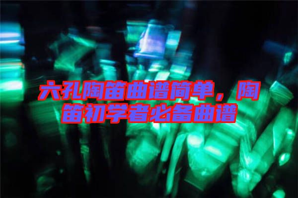 六孔陶笛曲譜簡(jiǎn)單，陶笛初學(xué)者必備曲譜