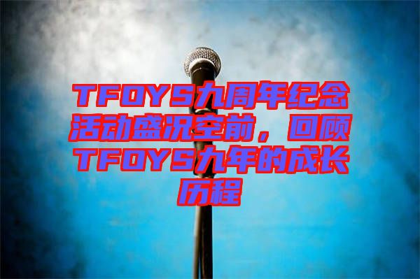 TFOYS九周年紀(jì)念活動盛況空前，回顧TFOYS九年的成長歷程