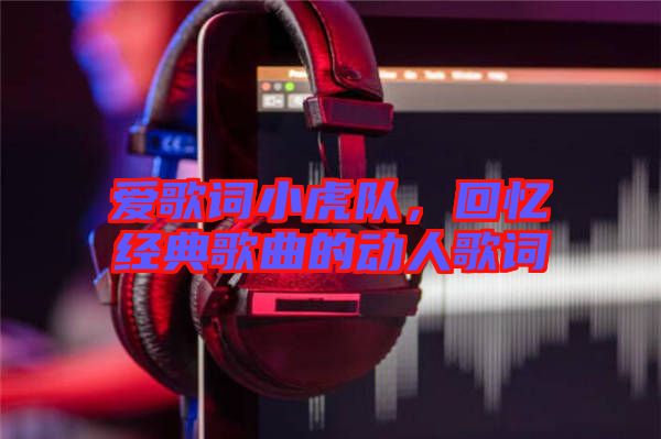 愛歌詞小虎隊(duì)，回憶經(jīng)典歌曲的動人歌詞