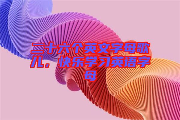 二十六個英文字母歌兒，快樂學習英語字母