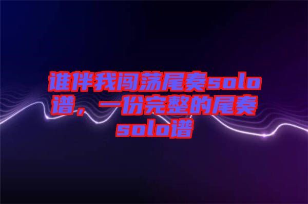 誰伴我闖蕩尾奏solo譜，一份完整的尾奏solo譜