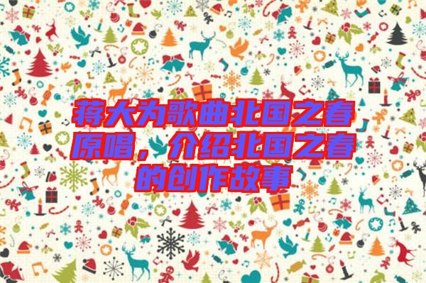 蔣大為歌曲北國之春原唱，介紹北國之春的創(chuàng)作故事