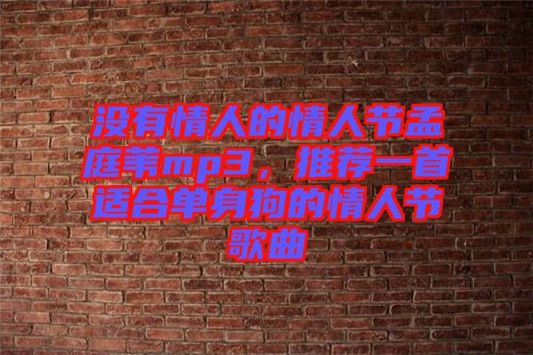 沒有情人的情人節(jié)孟庭葦mp3，推薦一首適合單身狗的情人節(jié)歌曲