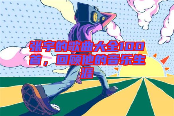 張宇的歌曲大全100首，回顧他的音樂生涯