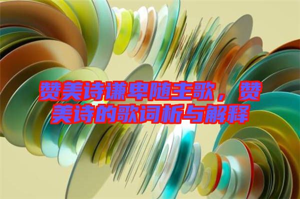贊美詩謙卑隨主歌，贊美詩的歌詞析與解釋