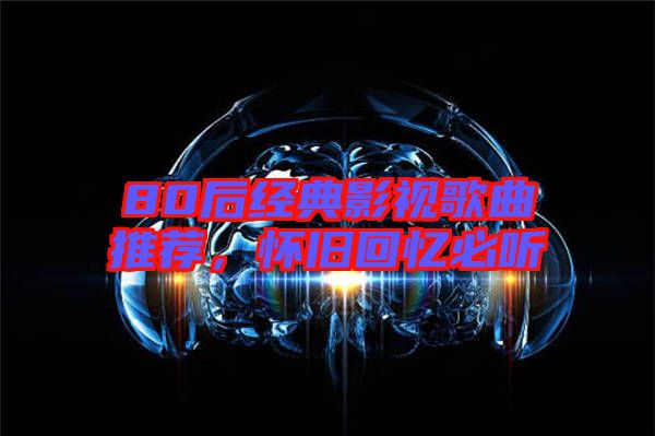 80后經典影視歌曲推薦，懷舊回憶必聽