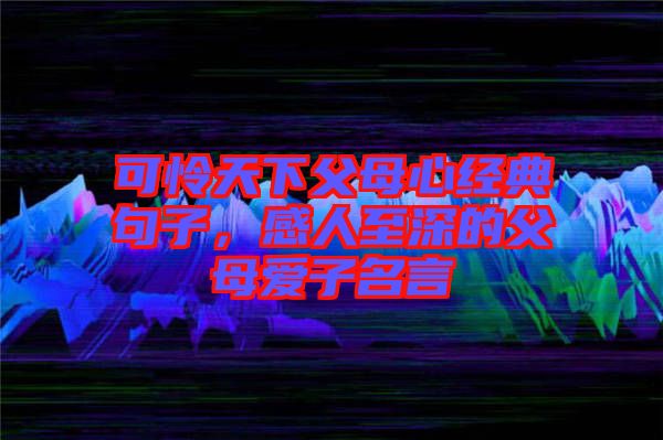 可憐天下父母心經(jīng)典句子，感人至深的父母愛(ài)子名言