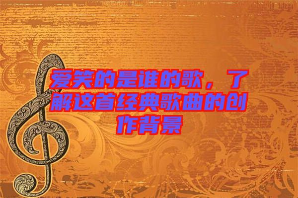 愛(ài)笑的是誰(shuí)的歌，了解這首經(jīng)典歌曲的創(chuàng)作背景