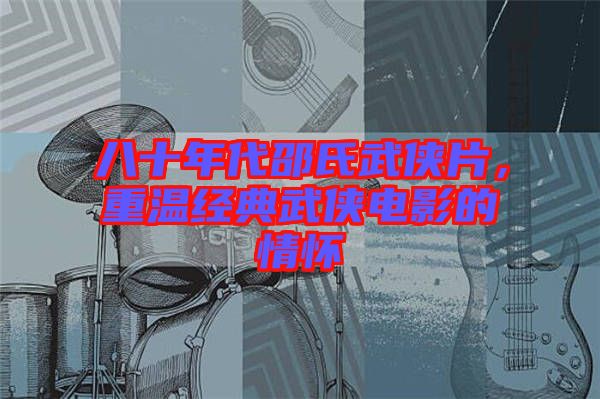 八十年代邵氏武俠片，重溫經(jīng)典武俠電影的情懷