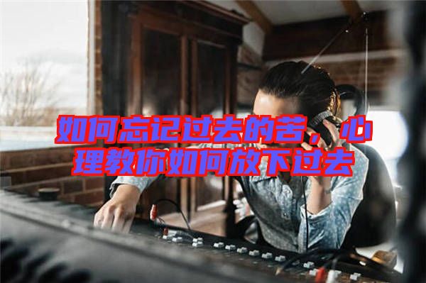 如何忘記過去的苦，心理教你如何放下過去
