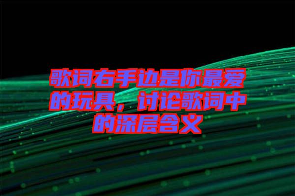 歌詞右手邊是你最愛的玩具，討論歌詞中的深層含義