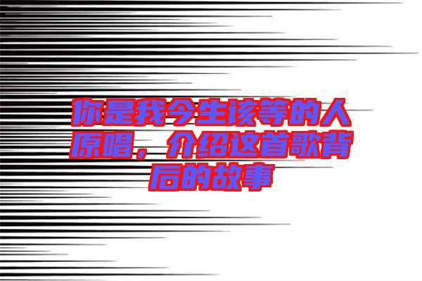 你是我今生該等的人原唱，介紹這首歌背后的故事