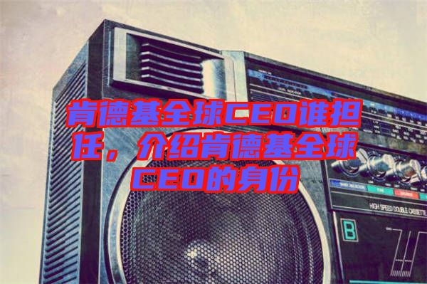 肯德基全球CEO誰擔(dān)任，介紹肯德基全球CEO的身份