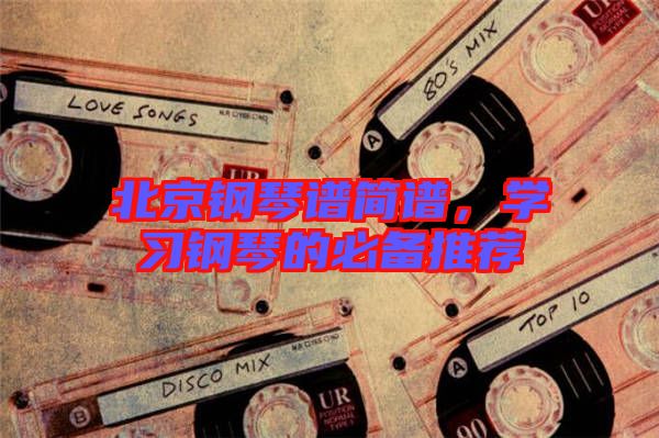 北京鋼琴譜簡譜，學習鋼琴的必備推薦