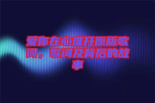 愛你在心難開原版歌詞，歌詞及背后的故事