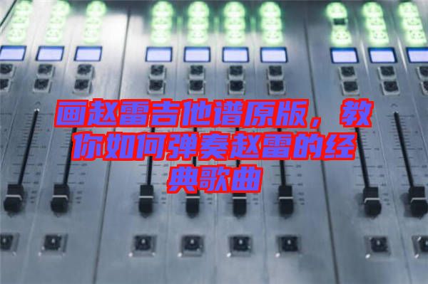 畫趙雷吉他譜原版，教你如何彈奏趙雷的經典歌曲