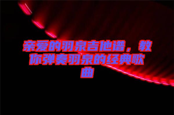 親愛的羽泉吉他譜，教你彈奏羽泉的經典歌曲