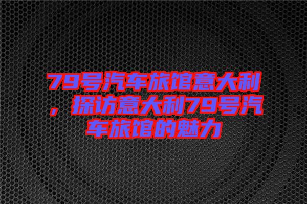 79號汽車旅館意大利，探訪意大利79號汽車旅館的魅力