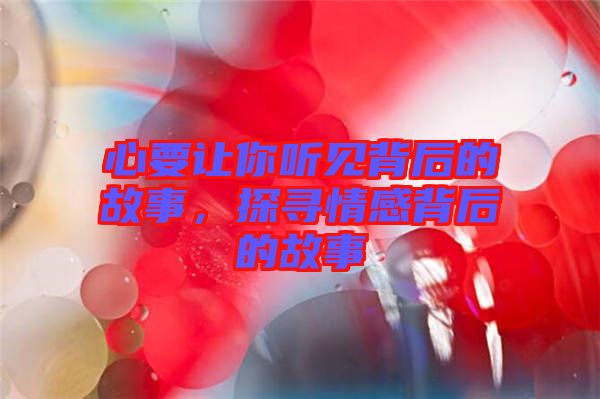 心要讓你聽見背后的故事，探尋情感背后的故事