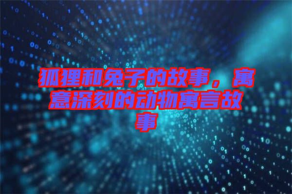 狐貍和兔子的故事，寓意深刻的動(dòng)物寓言故事