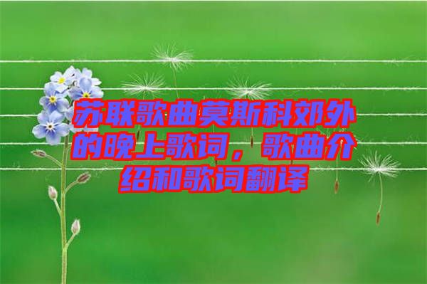 蘇聯(lián)歌曲莫斯科郊外的晚上歌詞，歌曲介紹和歌詞翻譯
