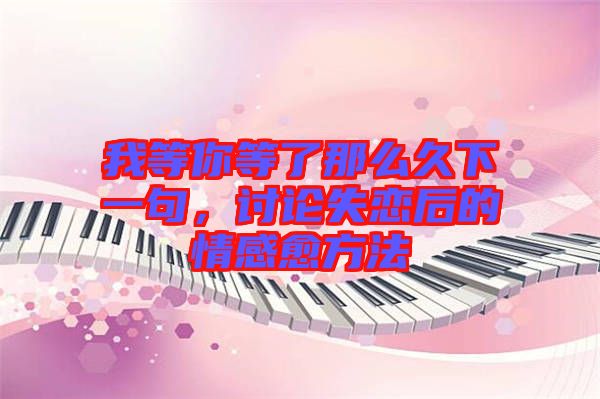我等你等了那么久下一句，討論失戀后的情感愈方法