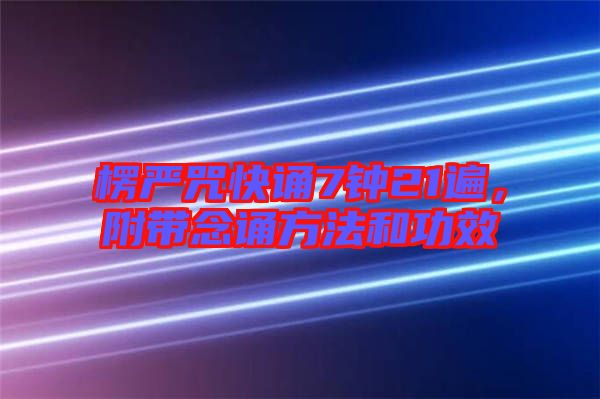 楞嚴咒快誦7鐘21遍，附帶念誦方法和功效