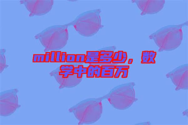 million是多少，數(shù)學(xué)中的百萬