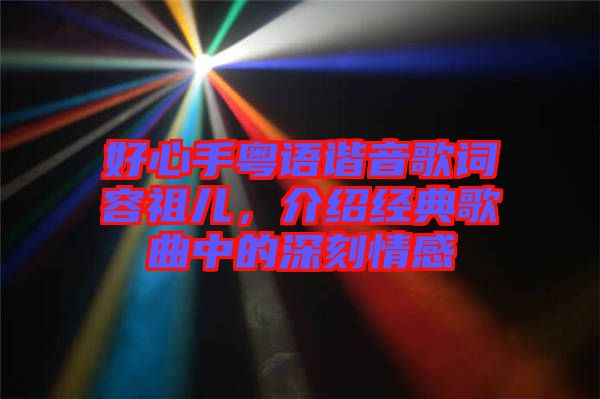 好心手粵語(yǔ)諧音歌詞容祖兒，介紹經(jīng)典歌曲中的深刻情感