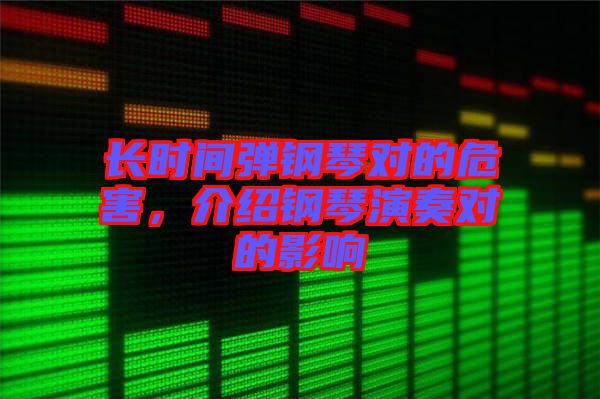 長時間彈鋼琴對的危害，介紹鋼琴演奏對的影響