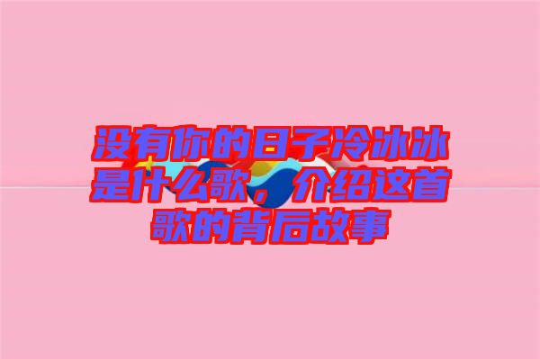 沒有你的日子冷冰冰是什么歌，介紹這首歌的背后故事