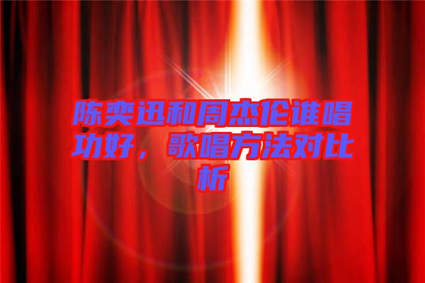 陳奕迅和周杰倫誰唱功好，歌唱方法對比析