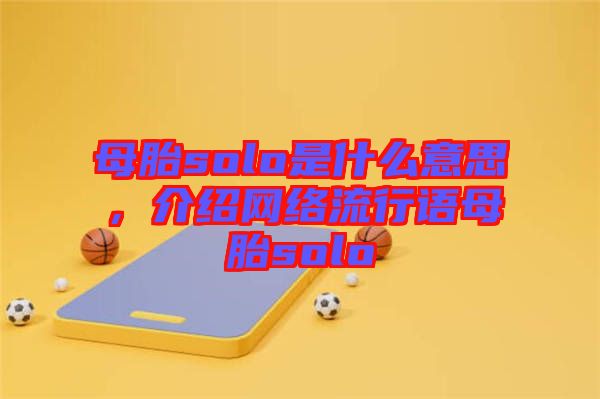母胎solo是什么意思，介紹網(wǎng)絡(luò)流行語母胎solo