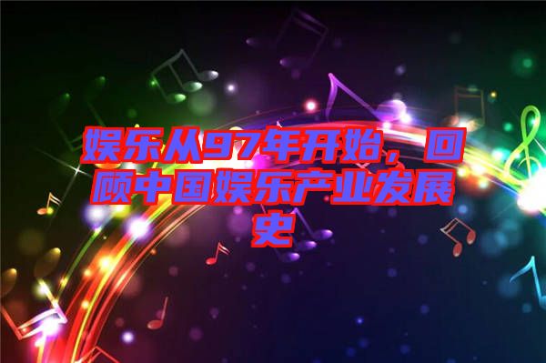 娛樂從97年開始，回顧中國娛樂產業(yè)發(fā)展史