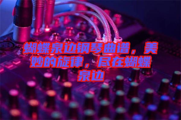 蝴蝶泉邊鋼琴曲譜，美妙的旋律，盡在蝴蝶泉邊
