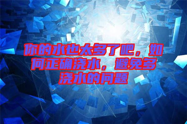 你的水也太多了吧，如何正確澆水，避免多澆水的問題