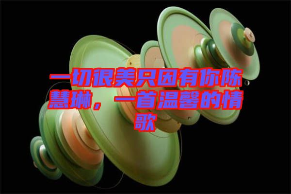 一切很美只因有你陳慧琳，一首溫馨的情歌