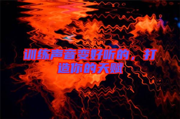 訓(xùn)練聲音變好聽(tīng)的，打造你的天賦