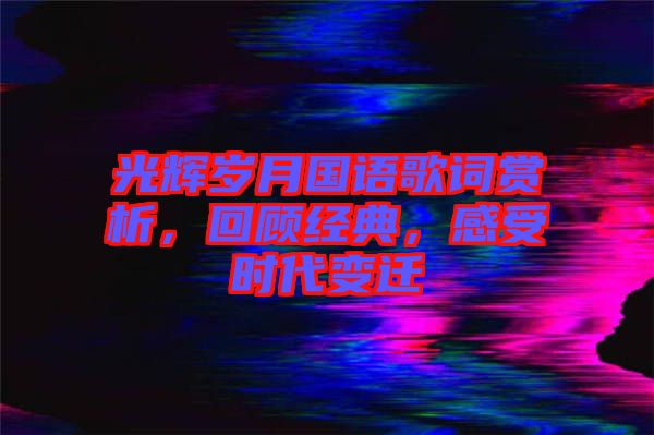 光輝歲月國語歌詞賞析，回顧經(jīng)典，感受時代變遷