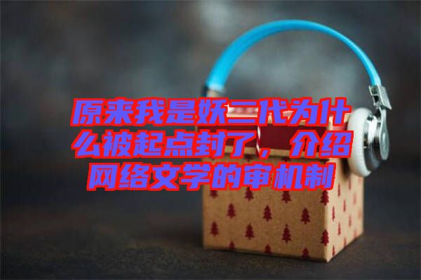 原來(lái)我是妖二代為什么被起點(diǎn)封了，介紹網(wǎng)絡(luò)文學(xué)的審機(jī)制