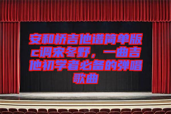 安和橋吉他譜簡單版c調(diào)宋冬野，一曲吉他初學(xué)者必備的彈唱歌曲
