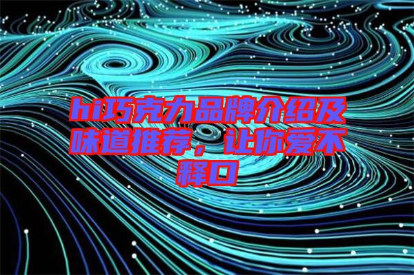hi巧克力品牌介紹及味道推薦，讓你愛不釋口